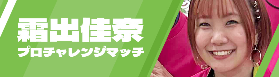 霜出佳奈プロチャレンジマッチ